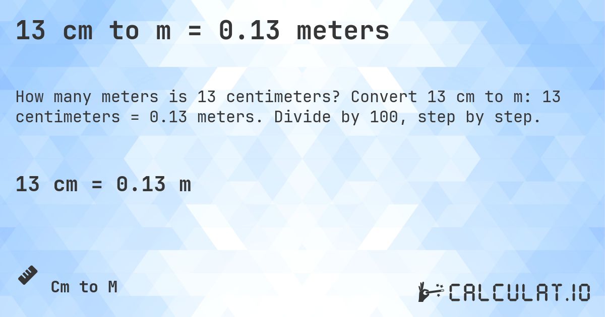 13 cm to m = 0.13 meters. Convert 13 cm to m: 13 centimeters = 0.13 meters. Divide by 100, step by step.
