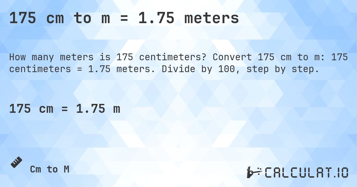 175 cm to m = 1.75 meters. Convert 175 cm to m: 175 centimeters = 1.75 meters. Divide by 100, step by step.