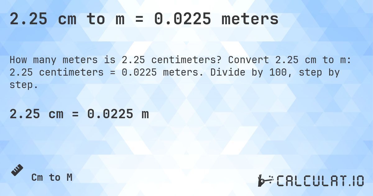2.25 cm to m = 0.0225 meters. Convert 2.25 cm to m: 2.25 centimeters = 0.0225 meters. Divide by 100, step by step.