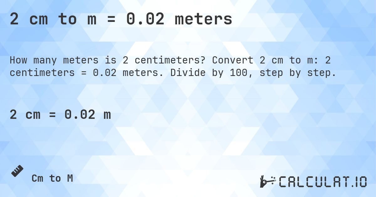 2 cm to m = 0.02 meters. Convert 2 cm to m: 2 centimeters = 0.02 meters. Divide by 100, step by step.