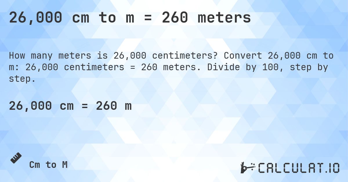 26,000 cm to m = 260 meters. Convert 26,000 cm to m: 26,000 centimeters = 260 meters. Divide by 100, step by step.