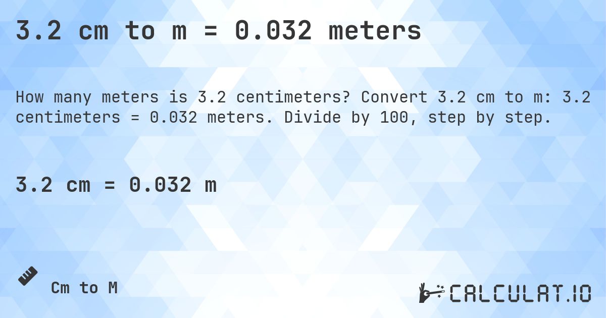 3.2 cm to m = 0.032 meters. Convert 3.2 cm to m: 3.2 centimeters = 0.032 meters. Divide by 100, step by step.