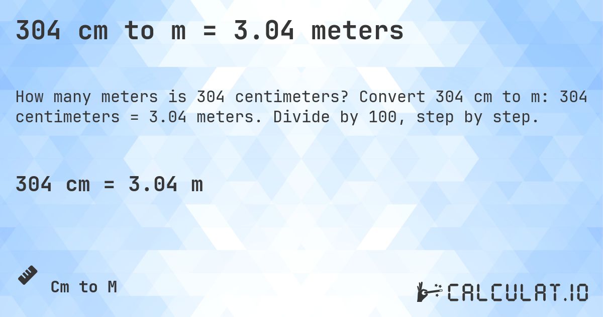 304 cm to m = 3.04 meters. Convert 304 cm to m: 304 centimeters = 3.04 meters. Divide by 100, step by step.