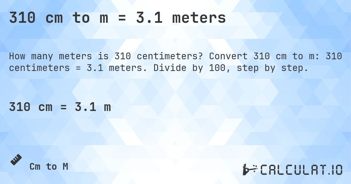 310 cm to m = 3.1 meters. Convert 310 cm to m: 310 centimeters = 3.1 meters. Divide by 100, step by step.