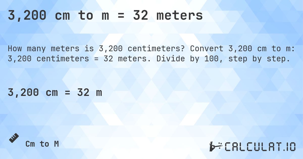 3,200 cm to m = 32 meters. Convert 3,200 cm to m: 3,200 centimeters = 32 meters. Divide by 100, step by step.