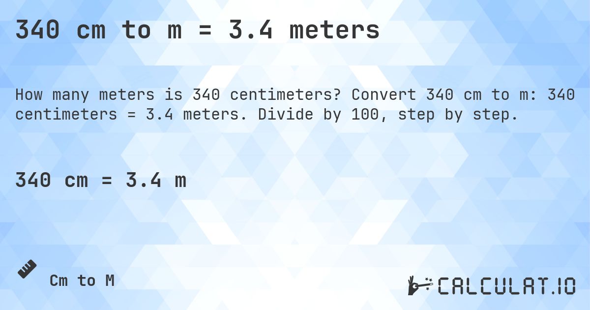 340 cm to m = 3.4 meters. Convert 340 cm to m: 340 centimeters = 3.4 meters. Divide by 100, step by step.