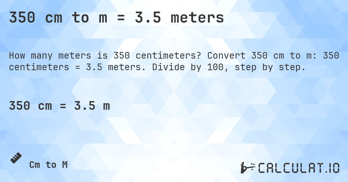 350 cm to m = 3.5 meters. Convert 350 cm to m: 350 centimeters = 3.5 meters. Divide by 100, step by step.