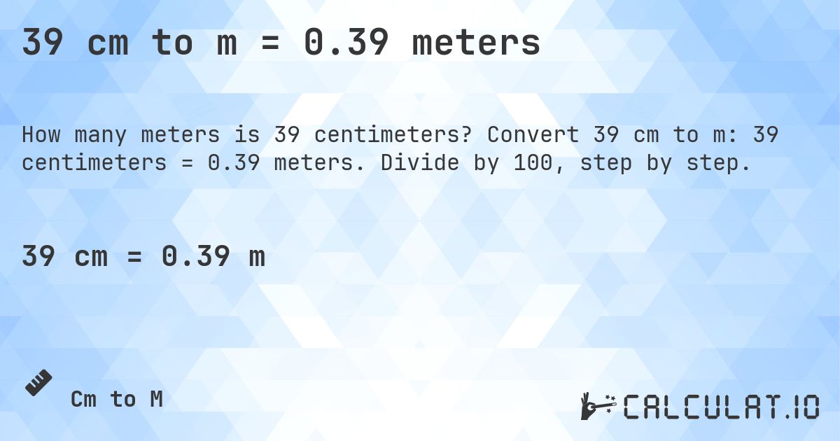 39 cm to m = 0.39 meters. Convert 39 cm to m: 39 centimeters = 0.39 meters. Divide by 100, step by step.