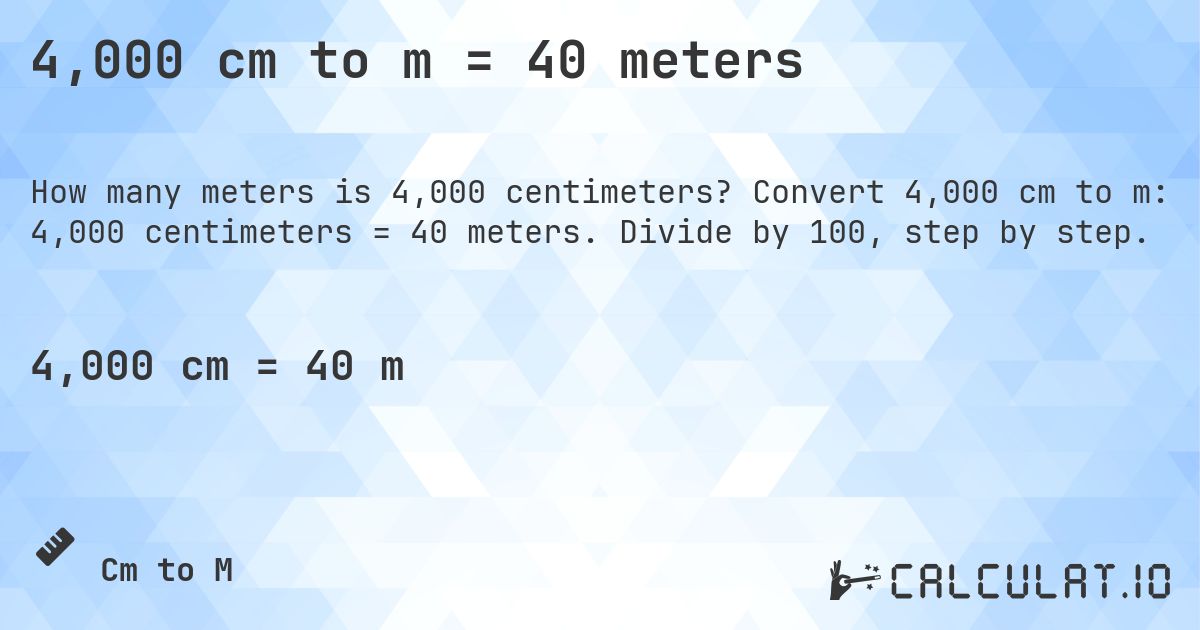 4,000 cm to m = 40 meters. Convert 4,000 cm to m: 4,000 centimeters = 40 meters. Divide by 100, step by step.