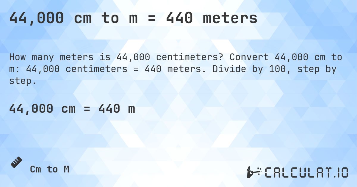 44,000 cm to m = 440 meters. Convert 44,000 cm to m: 44,000 centimeters = 440 meters. Divide by 100, step by step.