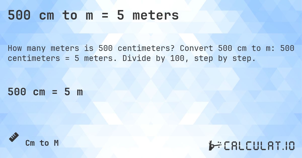 500 cm to m = 5 meters. Convert 500 cm to m: 500 centimeters = 5 meters. Divide by 100, step by step.