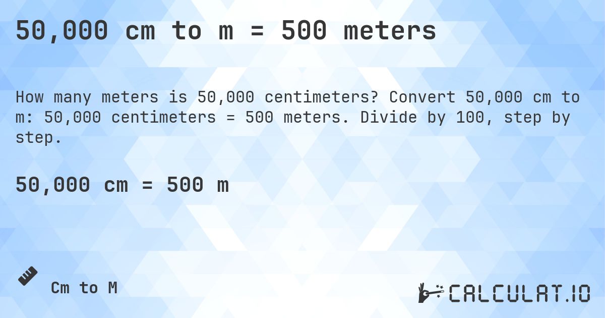 50,000 cm to m = 500 meters. Convert 50,000 cm to m: 50,000 centimeters = 500 meters. Divide by 100, step by step.