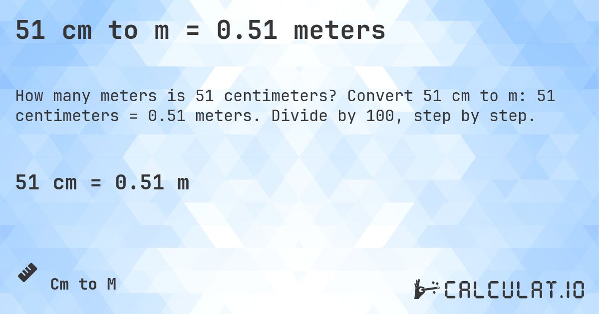 51 cm to m = 0.51 meters. Convert 51 cm to m: 51 centimeters = 0.51 meters. Divide by 100, step by step.