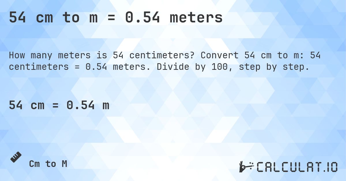 54 cm to m = 0.54 meters. Convert 54 cm to m: 54 centimeters = 0.54 meters. Divide by 100, step by step.