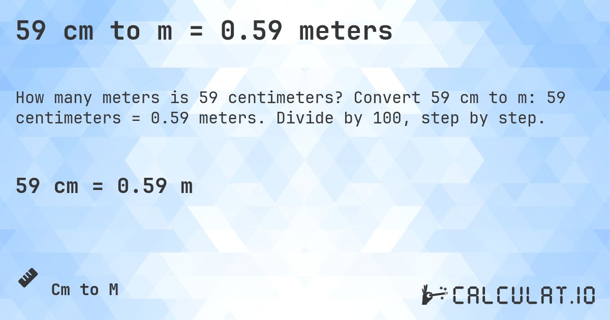 59 cm to m = 0.59 meters. Convert 59 cm to m: 59 centimeters = 0.59 meters. Divide by 100, step by step.