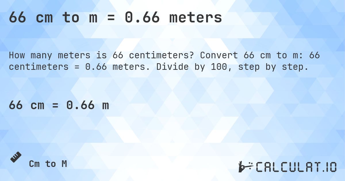 66 cm to m = 0.66 meters. Convert 66 cm to m: 66 centimeters = 0.66 meters. Divide by 100, step by step.
