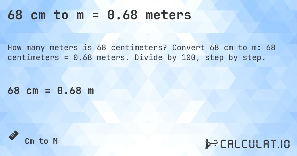 68 cm to m = 0.68 meters. Convert 68 cm to m: 68 centimeters = 0.68 meters. Divide by 100, step by step.