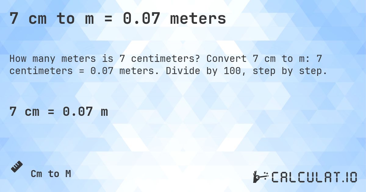7 cm to m = 0.07 meters. Convert 7 cm to m: 7 centimeters = 0.07 meters. Divide by 100, step by step.