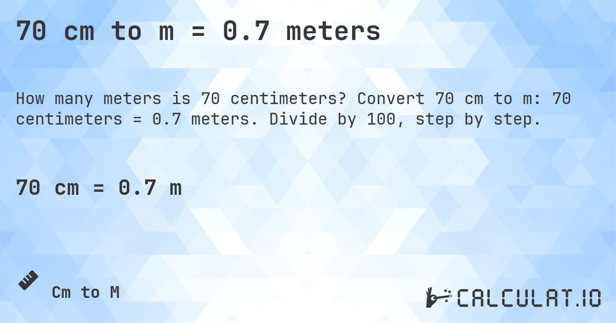 70 cm to m = 0.7 meters. Convert 70 cm to m: 70 centimeters = 0.7 meters. Divide by 100, step by step.