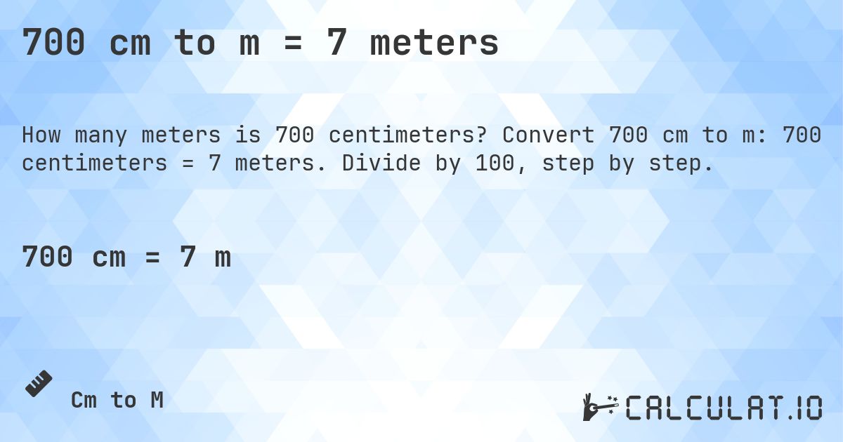 700 cm to m = 7 meters. Convert 700 cm to m: 700 centimeters = 7 meters. Divide by 100, step by step.