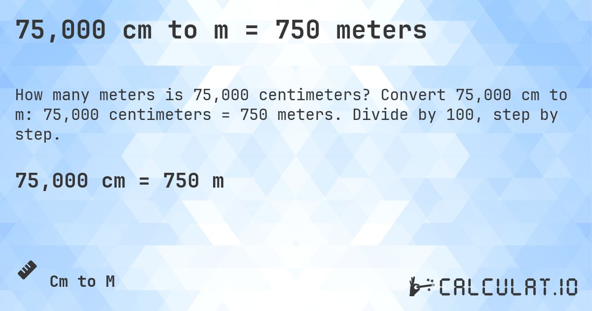 75,000 cm to m = 750 meters. Convert 75,000 cm to m: 75,000 centimeters = 750 meters. Divide by 100, step by step.