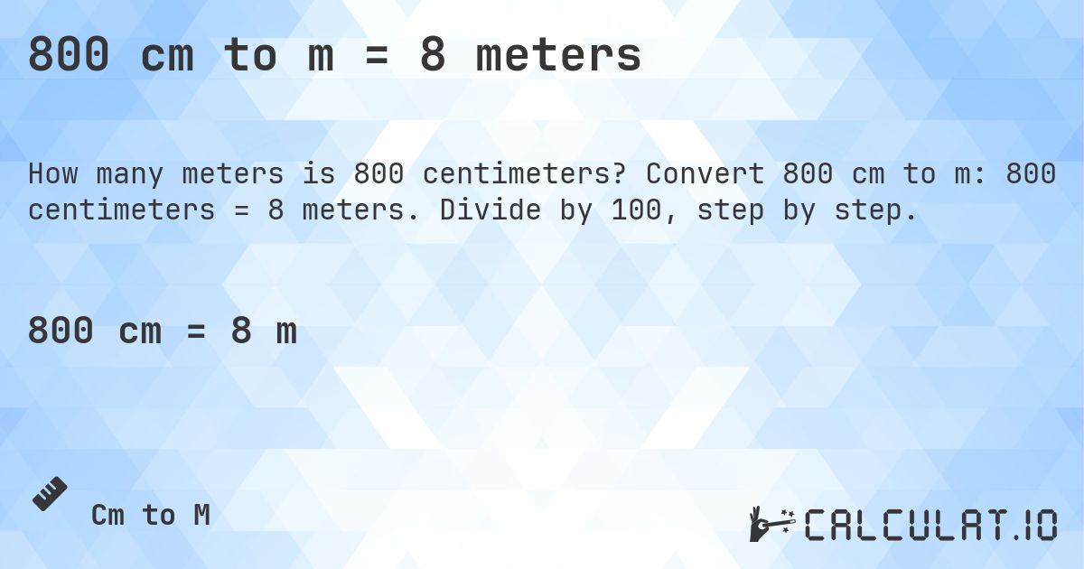 800 cm to m = 8 meters. Convert 800 cm to m: 800 centimeters = 8 meters. Divide by 100, step by step.