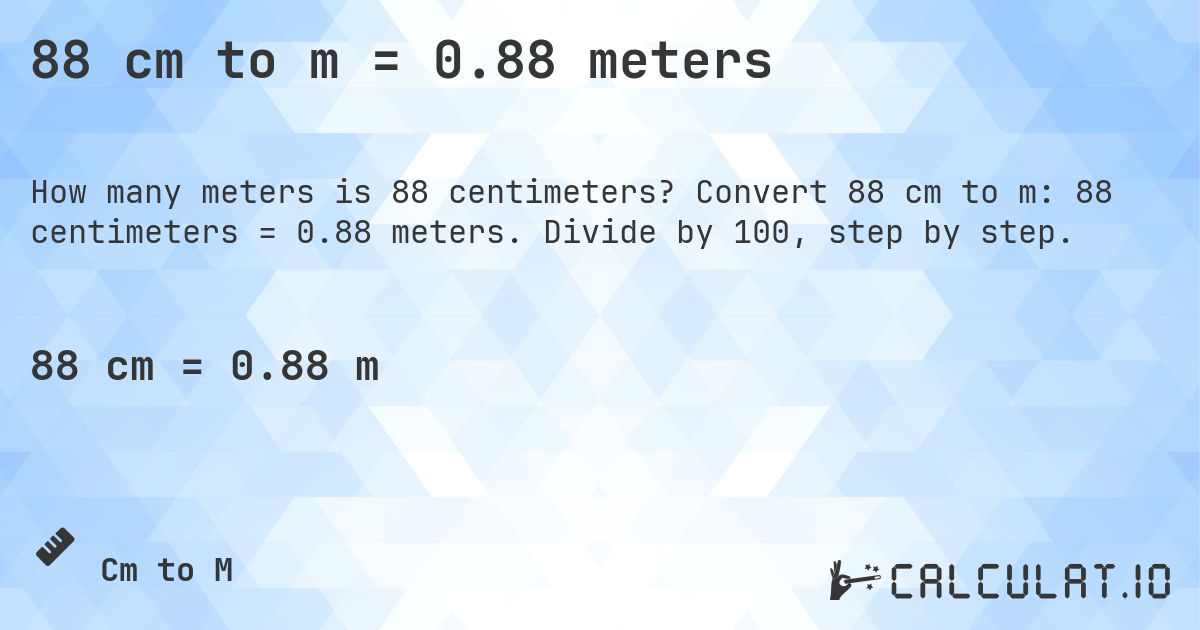 88 cm to m = 0.88 meters. Convert 88 cm to m: 88 centimeters = 0.88 meters. Divide by 100, step by step.