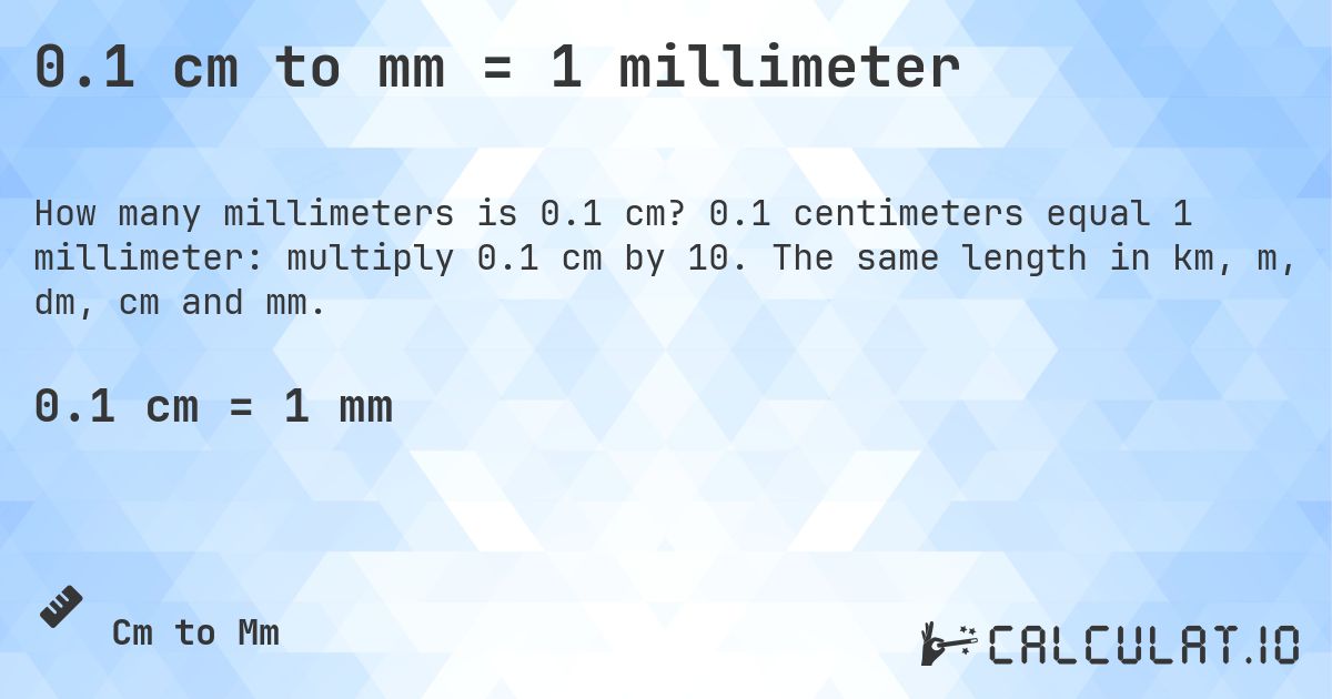 0.1 cm to mm = 1 millimeter. 0.1 centimeters equal 1 millimeter: multiply 0.1 cm by 10. The same length in km, m, dm, cm and mm.