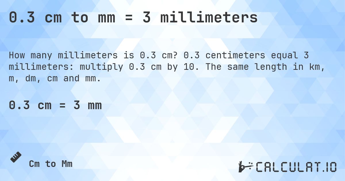 0.3 cm to mm = 3 millimeters. 0.3 centimeters equal 3 millimeters: multiply 0.3 cm by 10. The same length in km, m, dm, cm and mm.
