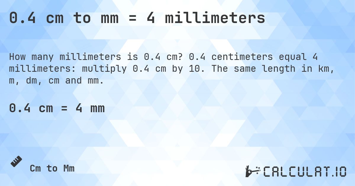 0.4 cm to mm = 4 millimeters. 0.4 centimeters equal 4 millimeters: multiply 0.4 cm by 10. The same length in km, m, dm, cm and mm.