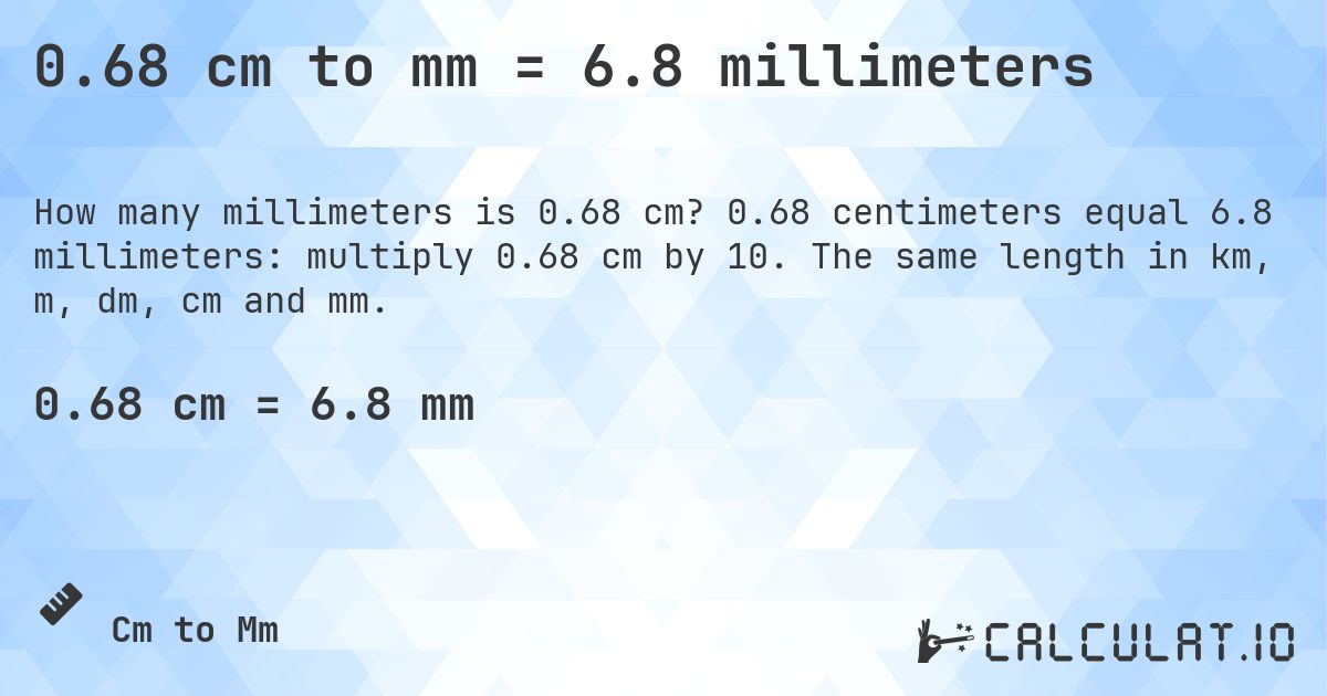 0.68 cm to mm = 6.8 millimeters. 0.68 centimeters equal 6.8 millimeters: multiply 0.68 cm by 10. The same length in km, m, dm, cm and mm.