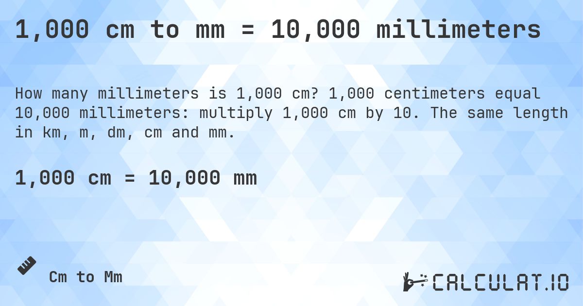 1,000 cm to mm = 10,000 millimeters. 1,000 centimeters equal 10,000 millimeters: multiply 1,000 cm by 10. The same length in km, m, dm, cm and mm.