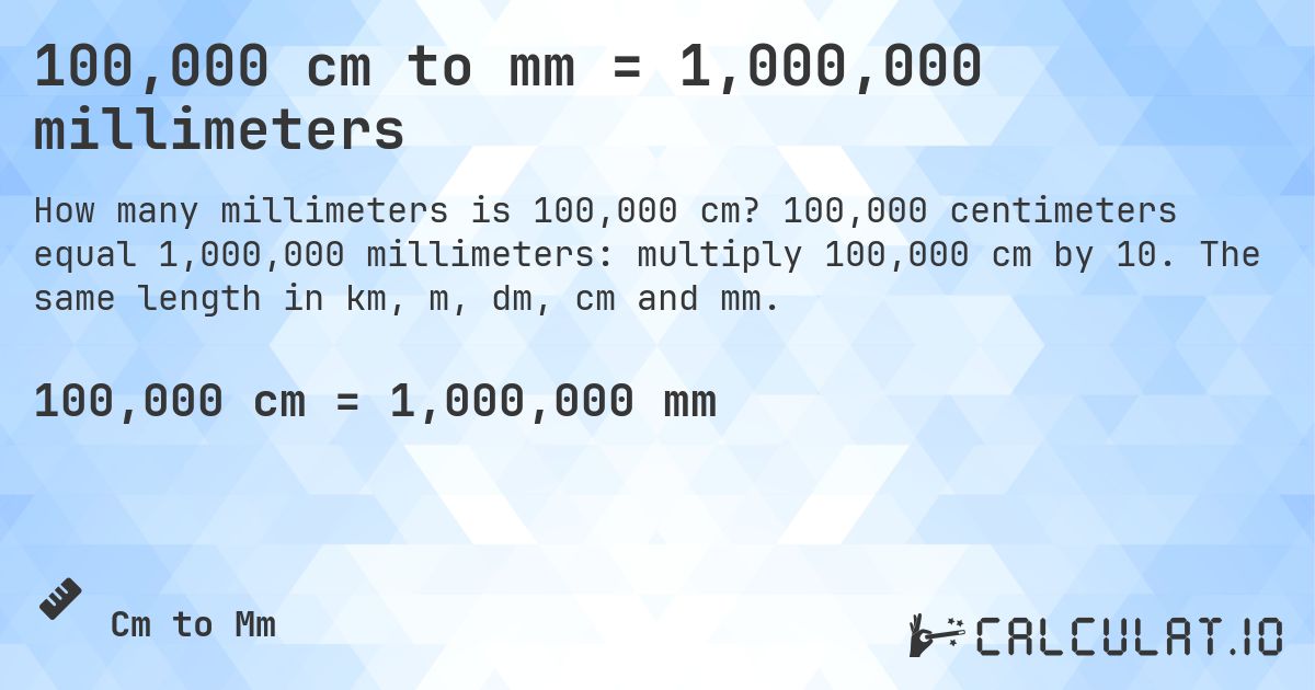100,000 cm to mm = 1,000,000 millimeters. 100,000 centimeters equal 1,000,000 millimeters: multiply 100,000 cm by 10. The same length in km, m, dm, cm and mm.