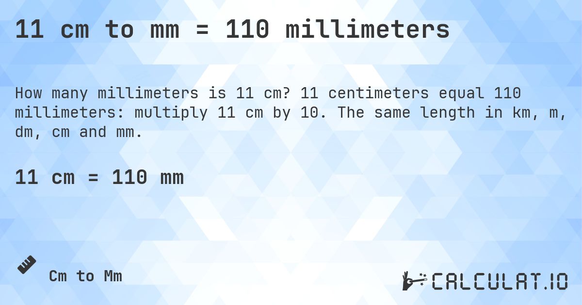 11 cm to mm = 110 millimeters. 11 centimeters equal 110 millimeters: multiply 11 cm by 10. The same length in km, m, dm, cm and mm.