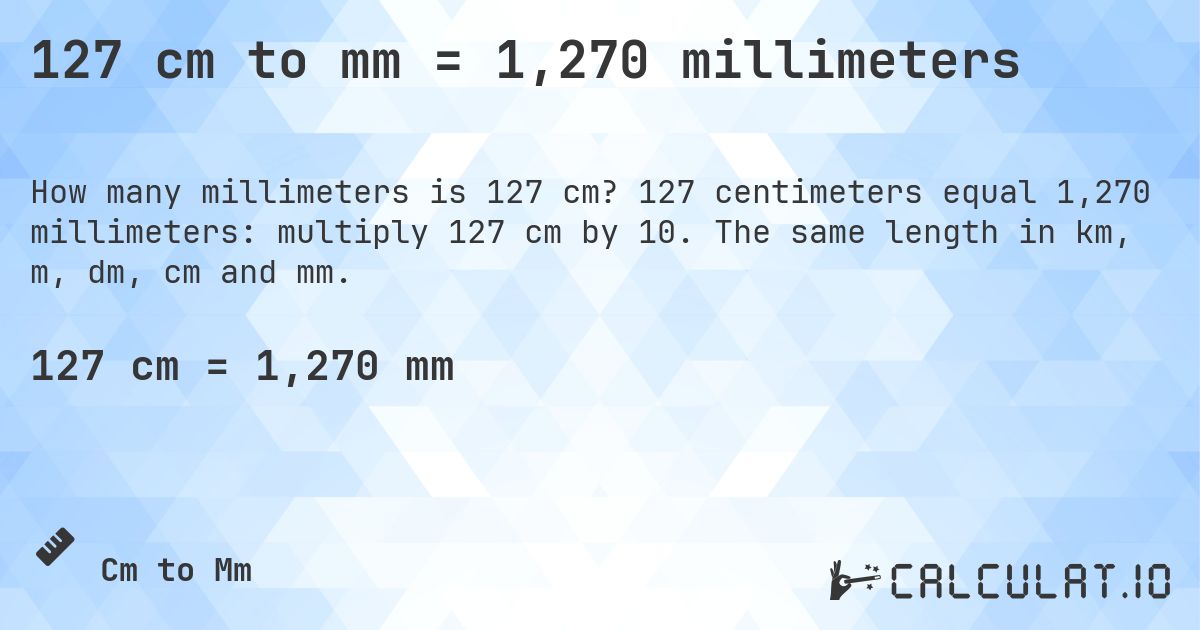 127 cm to mm = 1,270 millimeters. 127 centimeters equal 1,270 millimeters: multiply 127 cm by 10. The same length in km, m, dm, cm and mm.