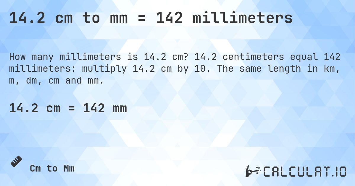 14.2 cm to mm = 142 millimeters. 14.2 centimeters equal 142 millimeters: multiply 14.2 cm by 10. The same length in km, m, dm, cm and mm.