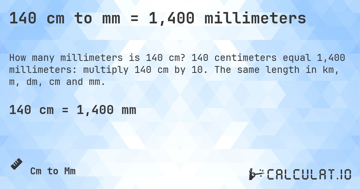 140 cm to mm = 1,400 millimeters. 140 centimeters equal 1,400 millimeters: multiply 140 cm by 10. The same length in km, m, dm, cm and mm.