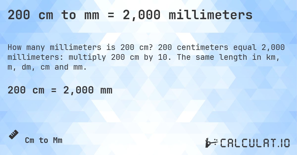 200 cm to mm = 2,000 millimeters. 200 centimeters equal 2,000 millimeters: multiply 200 cm by 10. The same length in km, m, dm, cm and mm.