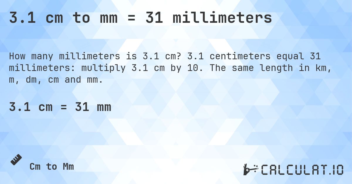 3.1 cm to mm = 31 millimeters. 3.1 centimeters equal 31 millimeters: multiply 3.1 cm by 10. The same length in km, m, dm, cm and mm.