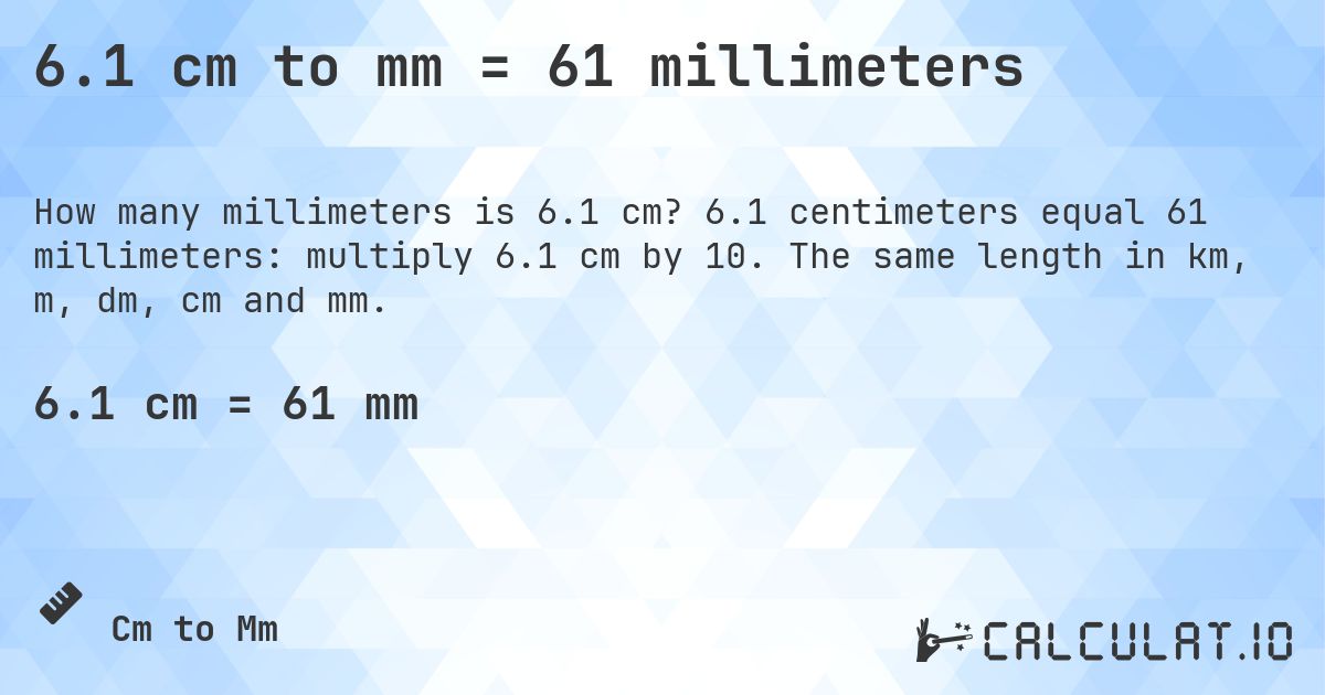 6.1 cm to mm = 61 millimeters. 6.1 centimeters equal 61 millimeters: multiply 6.1 cm by 10. The same length in km, m, dm, cm and mm.