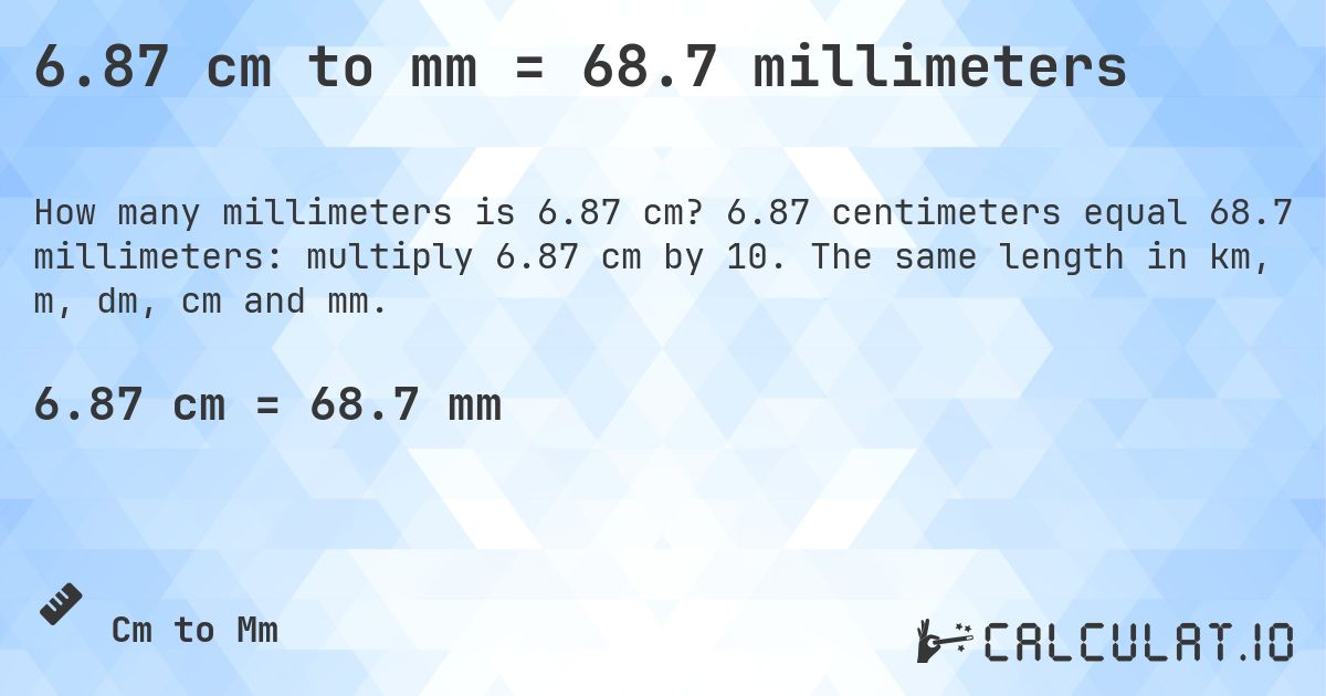 6.87 cm to mm = 68.7 millimeters. 6.87 centimeters equal 68.7 millimeters: multiply 6.87 cm by 10. The same length in km, m, dm, cm and mm.