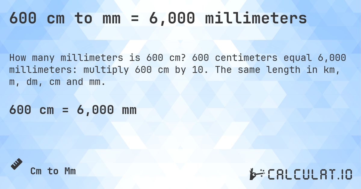 600 cm to mm = 6,000 millimeters. 600 centimeters equal 6,000 millimeters: multiply 600 cm by 10. The same length in km, m, dm, cm and mm.