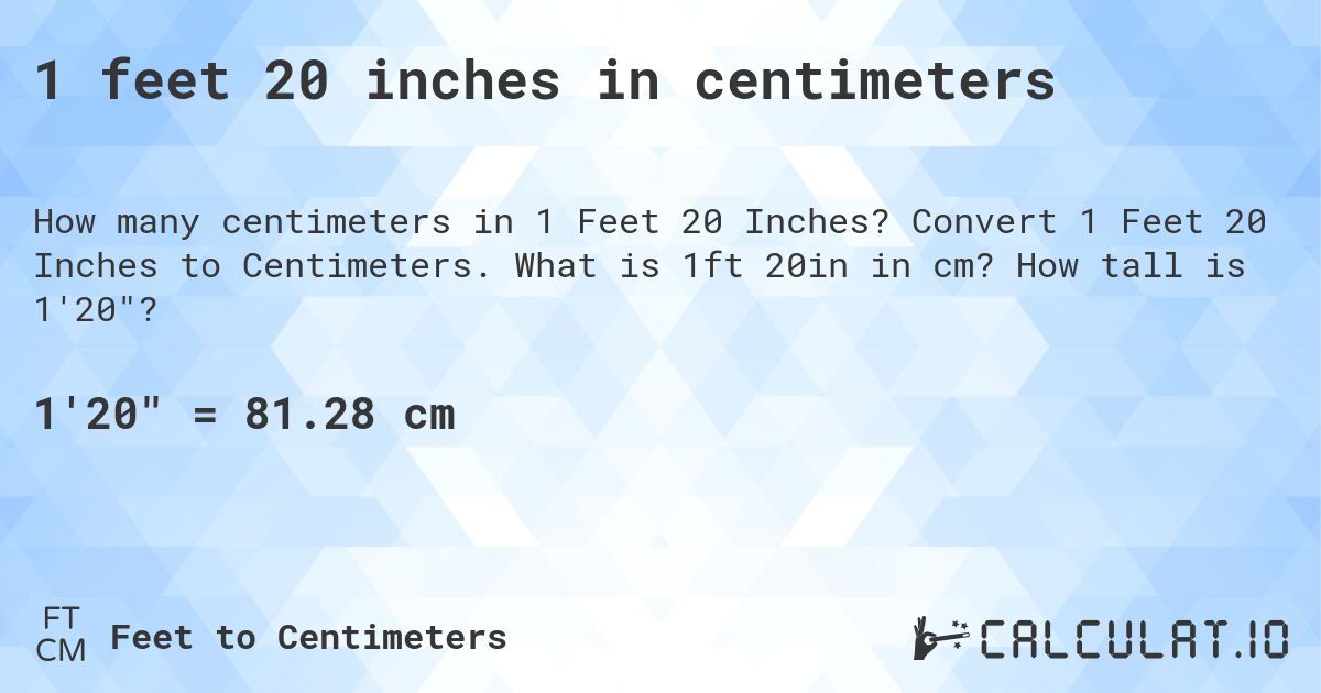 1 feet 20 inches in centimeters. Convert 1 Feet 20 Inches to Centimeters. What is 1ft 20in in cm? How tall is 1'20?