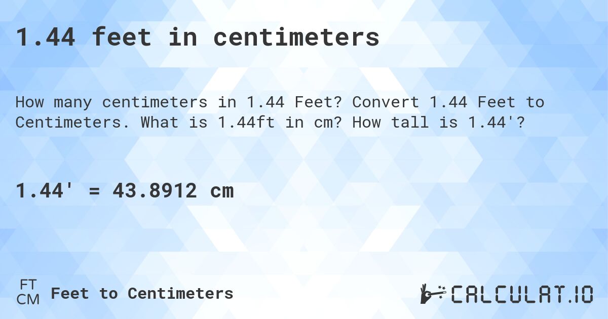 1.44 feet in centimeters. Convert 1.44 Feet to Centimeters. What is 1.44ft in cm? How tall is 1.44'?