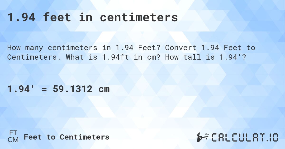1.94 feet in centimeters. Convert 1.94 Feet to Centimeters. What is 1.94ft in cm? How tall is 1.94'?
