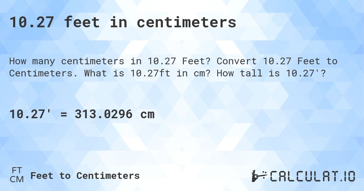10.27 feet in centimeters. Convert 10.27 Feet to Centimeters. What is 10.27ft in cm? How tall is 10.27'?