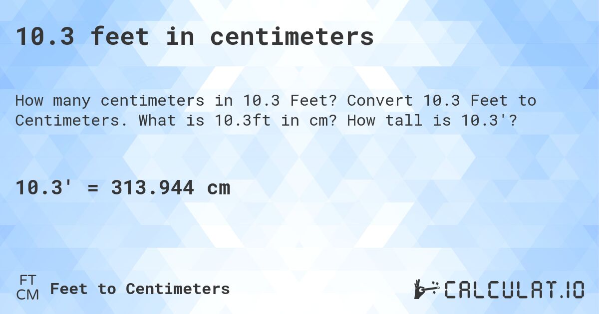 10.3 feet in centimeters. Convert 10.3 Feet to Centimeters. What is 10.3ft in cm? How tall is 10.3'?