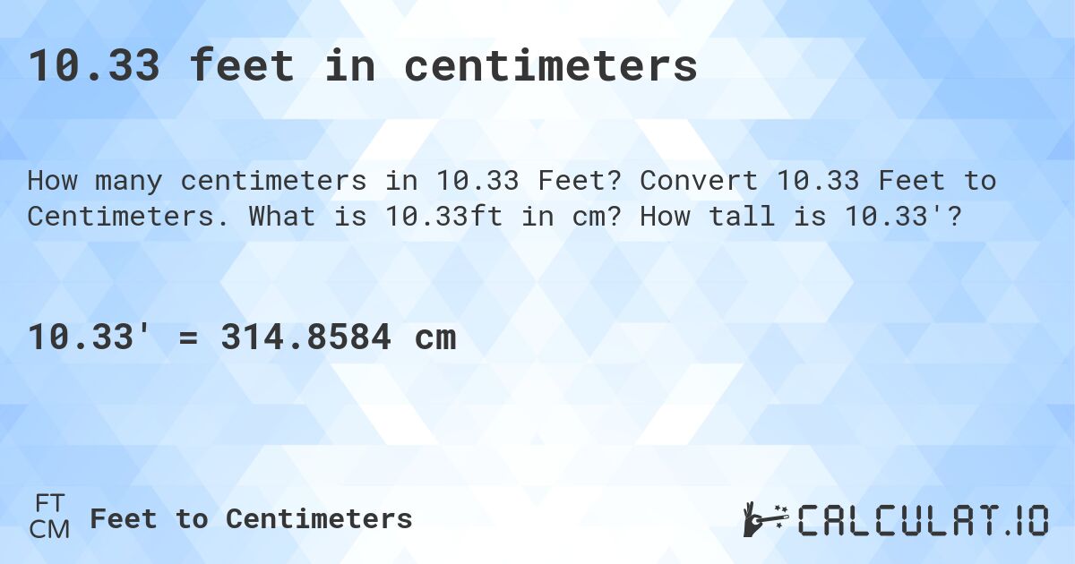 10.33 feet in centimeters. Convert 10.33 Feet to Centimeters. What is 10.33ft in cm? How tall is 10.33'?