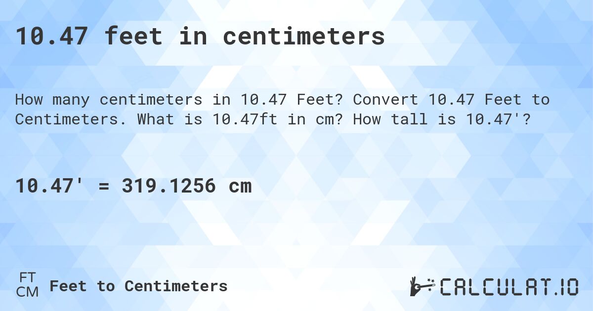 10.47 feet in centimeters. Convert 10.47 Feet to Centimeters. What is 10.47ft in cm? How tall is 10.47'?