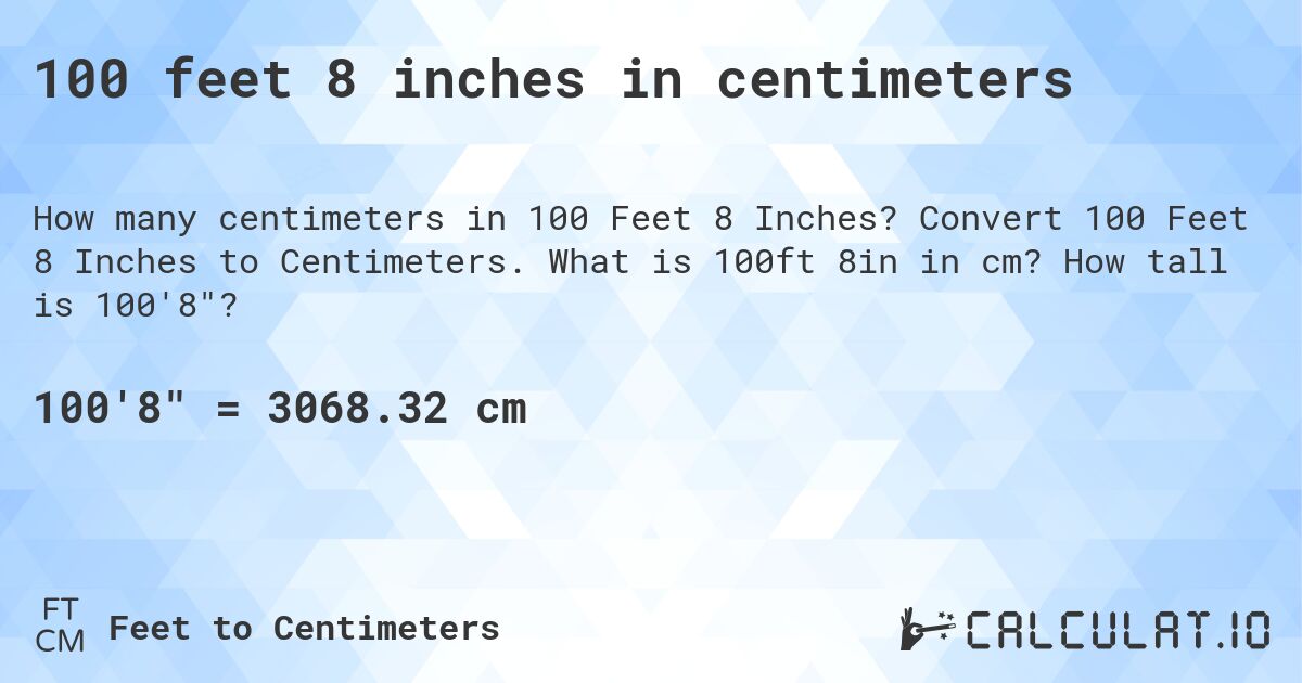 100 feet 8 inches in centimeters. Convert 100 Feet 8 Inches to Centimeters. What is 100ft 8in in cm? How tall is 100'8?